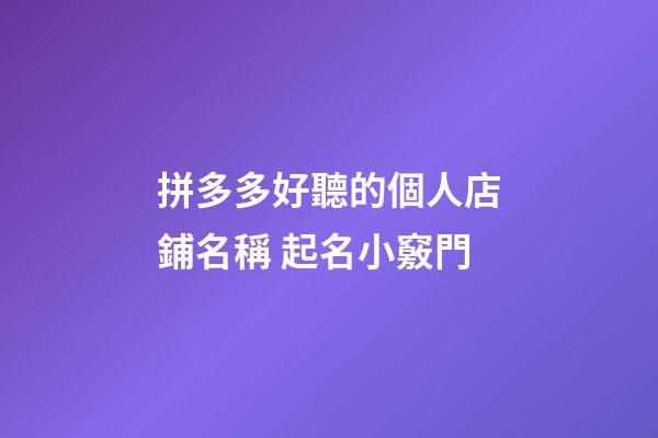 拼多多好聽的個人店鋪名稱 起名小竅門-第1張-店鋪起名-玄機派
